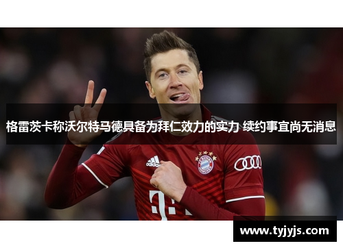 格雷茨卡称沃尔特马德具备为拜仁效力的实力 续约事宜尚无消息