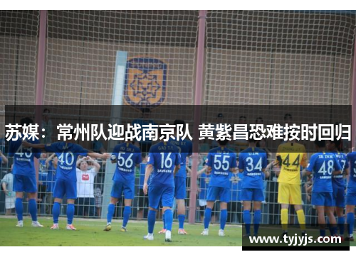 苏媒：常州队迎战南京队 黄紫昌恐难按时回归