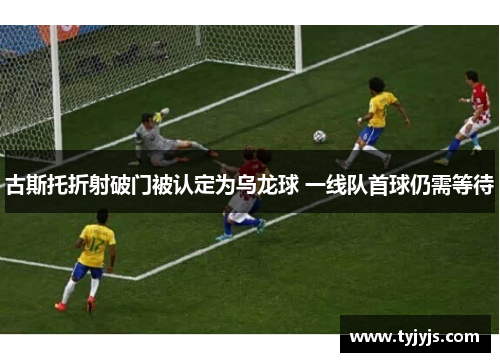古斯托折射破门被认定为乌龙球 一线队首球仍需等待